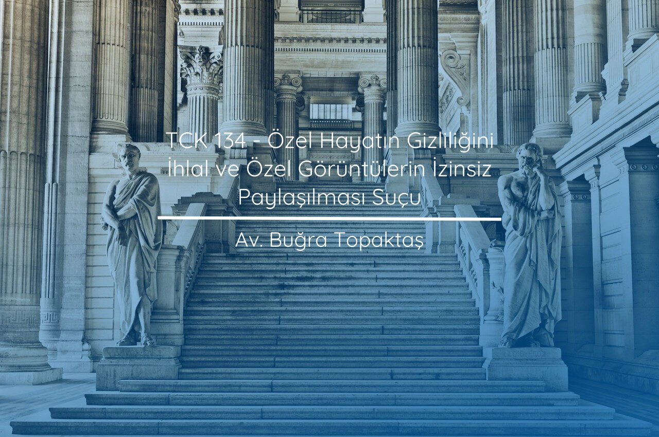 TCK 134 - Özel Hayatın Gizliliğini İhlal ve Özel Görüntülerin İzinsiz Paylaşılması Suçu